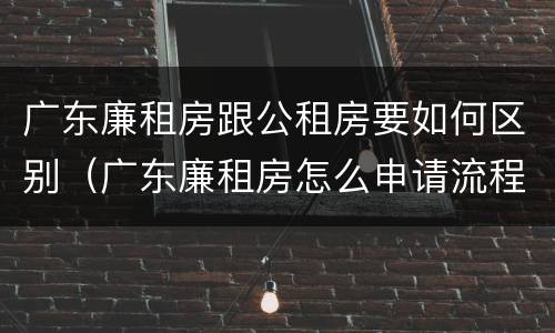 广东廉租房跟公租房要如何区别（广东廉租房怎么申请流程）