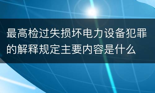 最高检过失损坏电力设备犯罪的解释规定主要内容是什么
