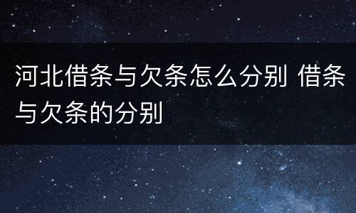 河北借条与欠条怎么分别 借条与欠条的分别