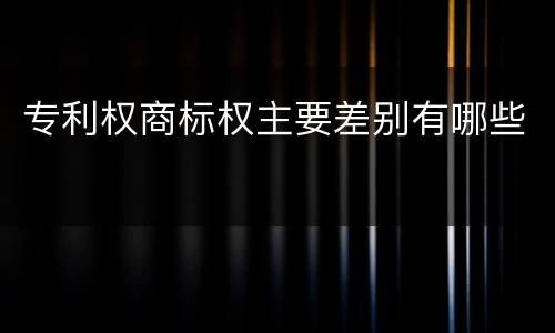 专利权商标权主要差别有哪些