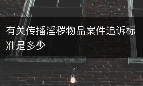有关传播淫秽物品案件追诉标准是多少