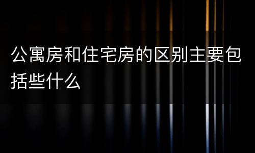 公寓房和住宅房的区别主要包括些什么