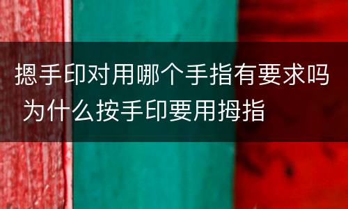 摁手印对用哪个手指有要求吗 为什么按手印要用拇指