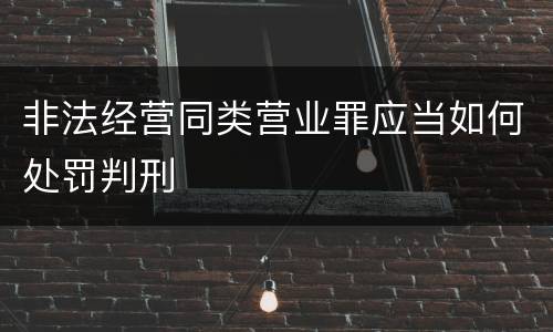 非法经营同类营业罪应当如何处罚判刑