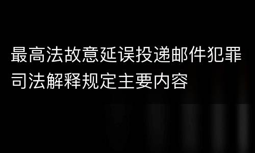 最高法故意延误投递邮件犯罪司法解释规定主要内容