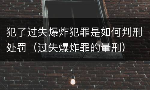 犯了过失爆炸犯罪是如何判刑处罚（过失爆炸罪的量刑）