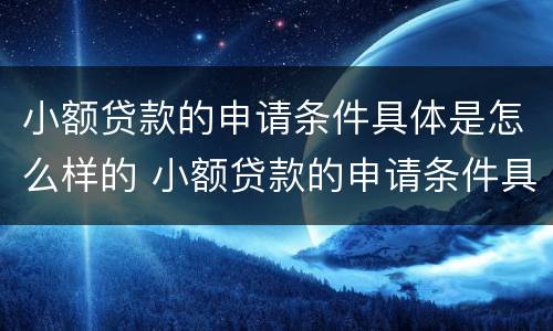 小额贷款的申请条件具体是怎么样的 小额贷款的申请条件具体是怎么样的呢