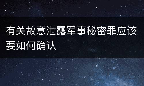 有关故意泄露军事秘密罪应该要如何确认