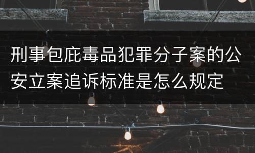 刑事包庇毒品犯罪分子案的公安立案追诉标准是怎么规定