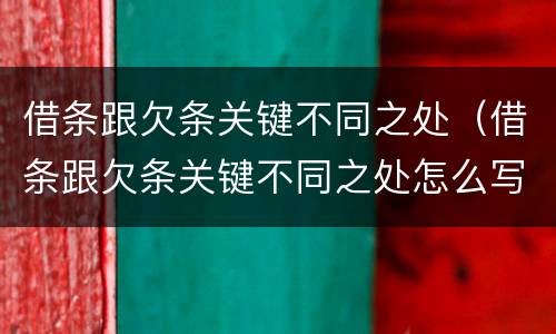 借条跟欠条关键不同之处（借条跟欠条关键不同之处怎么写）