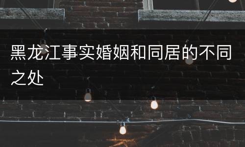 黑龙江事实婚姻和同居的不同之处