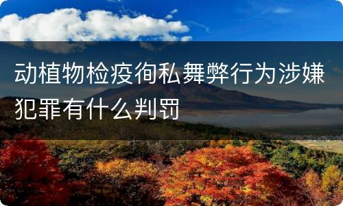 动植物检疫徇私舞弊行为涉嫌犯罪有什么判罚