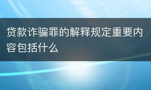贷款诈骗罪的解释规定重要内容包括什么