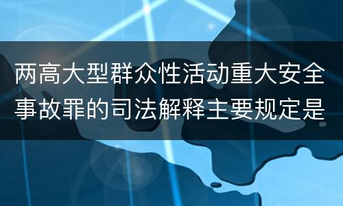两高大型群众性活动重大安全事故罪的司法解释主要规定是什么