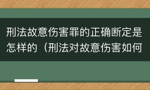 刑法故意伤害罪的正确断定是怎样的（刑法对故意伤害如何定罪）