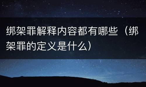绑架罪解释内容都有哪些（绑架罪的定义是什么）