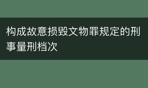 构成故意损毁文物罪规定的刑事量刑档次