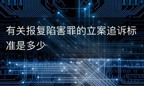 有关报复陷害罪的立案追诉标准是多少