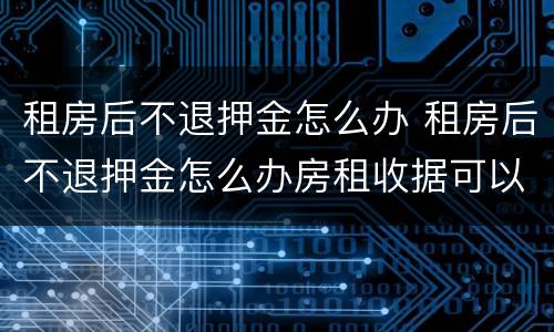 租房后不退押金怎么办 租房后不退押金怎么办房租收据可以做原始凭证么