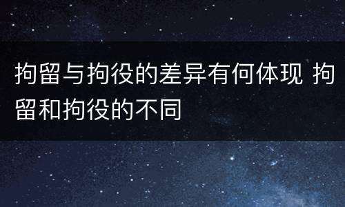 拘留与拘役的差异有何体现 拘留和拘役的不同