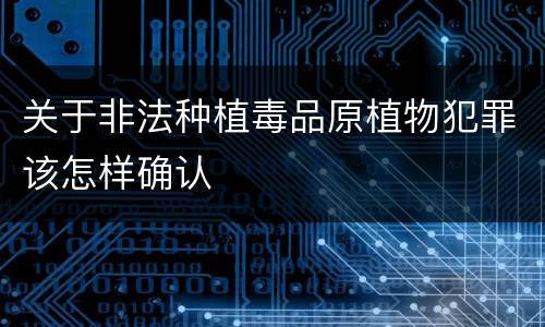 关于非法种植毒品原植物犯罪该怎样确认