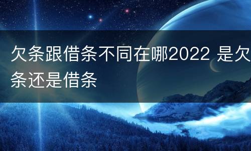欠条跟借条不同在哪2022 是欠条还是借条