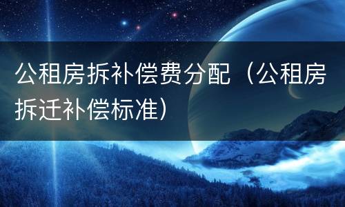 公租房拆补偿费分配（公租房拆迁补偿标准）
