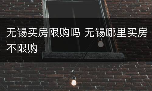 无锡买房限购吗 无锡哪里买房不限购