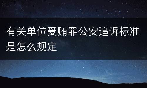 有关单位受贿罪公安追诉标准是怎么规定