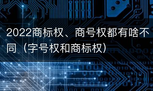 2022商标权、商号权都有啥不同（字号权和商标权）