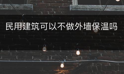 民用建筑可以不做外墙保温吗