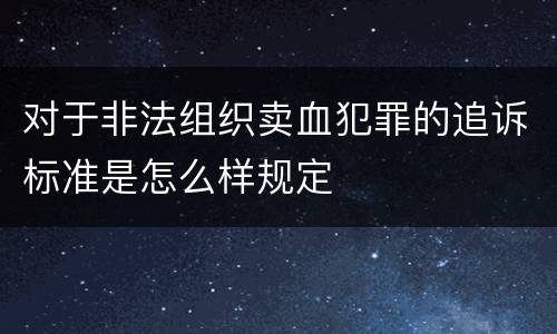 对于非法组织卖血犯罪的追诉标准是怎么样规定