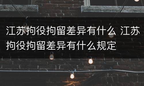 江苏拘役拘留差异有什么 江苏拘役拘留差异有什么规定