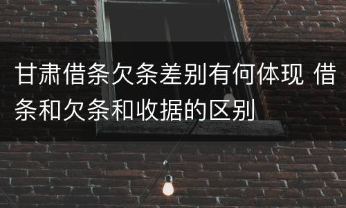 甘肃借条欠条差别有何体现 借条和欠条和收据的区别