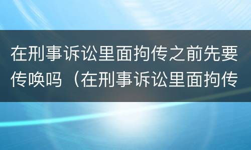 在刑事诉讼里面拘传之前先要传唤吗（在刑事诉讼里面拘传之前先要传唤吗怎么办）
