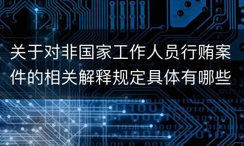 关于对非国家工作人员行贿案件的相关解释规定具体有哪些重要内容