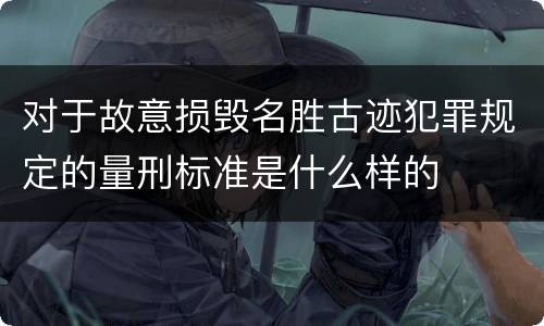 对于故意损毁名胜古迹犯罪规定的量刑标准是什么样的