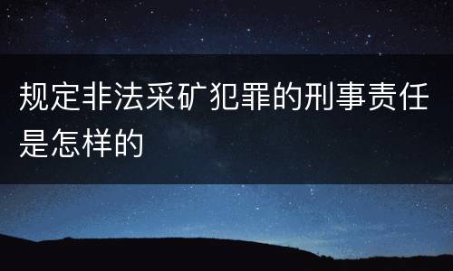 规定非法采矿犯罪的刑事责任是怎样的