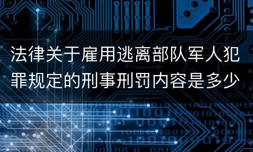 法律关于雇用逃离部队军人犯罪规定的刑事刑罚内容是多少