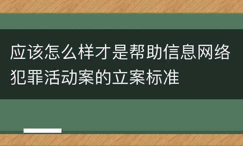 应该怎么样才是帮助信息网络犯罪活动案的立案标准