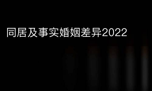 同居及事实婚姻差异2022