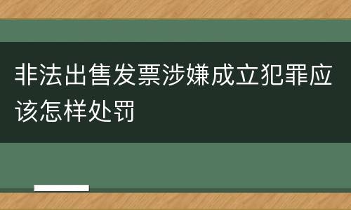非法出售发票涉嫌成立犯罪应该怎样处罚