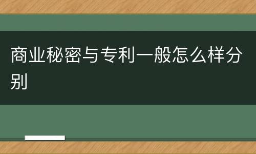 商业秘密与专利一般怎么样分别
