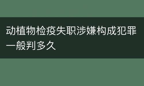 动植物检疫失职涉嫌构成犯罪一般判多久