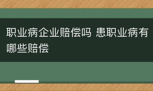 职业病企业赔偿吗 患职业病有哪些赔偿