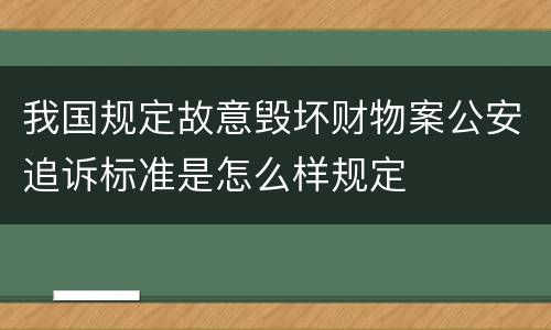 我国规定故意毁坏财物案公安追诉标准是怎么样规定