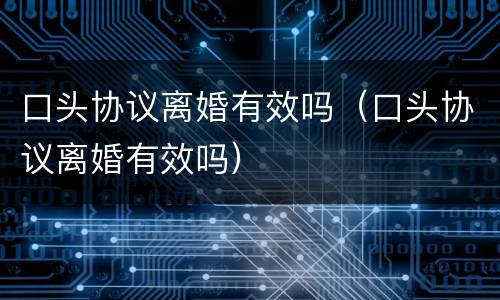 口头协议离婚有效吗（口头协议离婚有效吗）