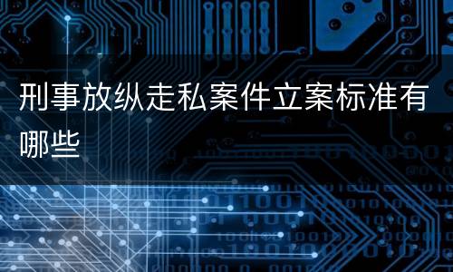 刑事放纵走私案件立案标准有哪些