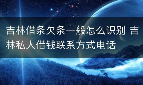 吉林借条欠条一般怎么识别 吉林私人借钱联系方式电话