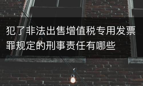 犯了非法出售增值税专用发票罪规定的刑事责任有哪些